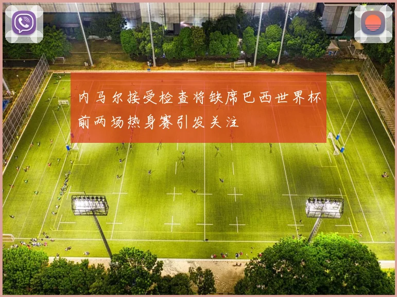 内马尔接受检查将缺席巴西世界杯前两场热身赛引发关注