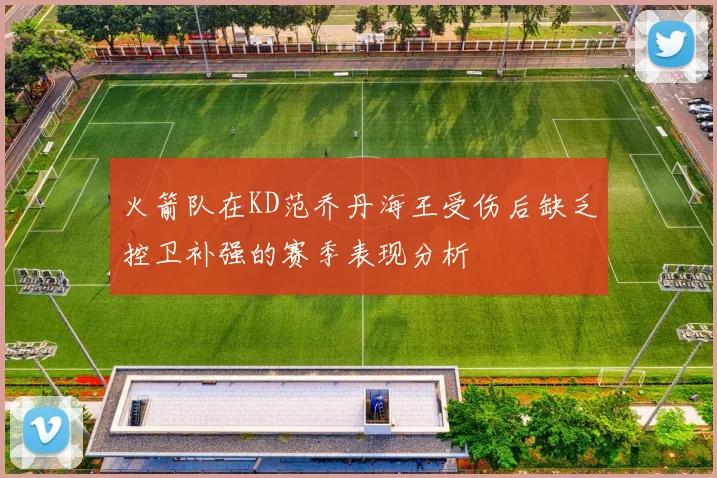 火箭队在KD范乔丹海王受伤后缺乏控卫补强的赛季表现分析