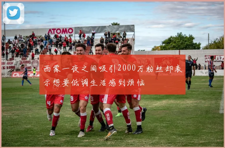 西蒙一夜之间吸引2000万粉丝却表示想要低调生活感到烦恼