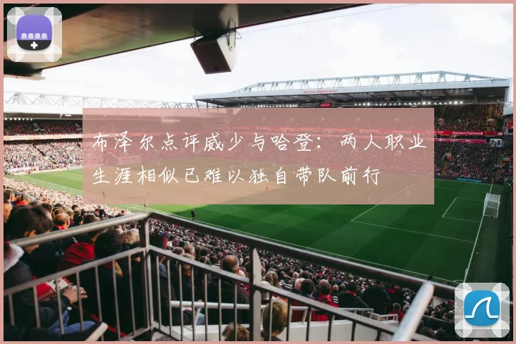 布泽尔点评威少与哈登：两人职业生涯相似已难以独自带队前行