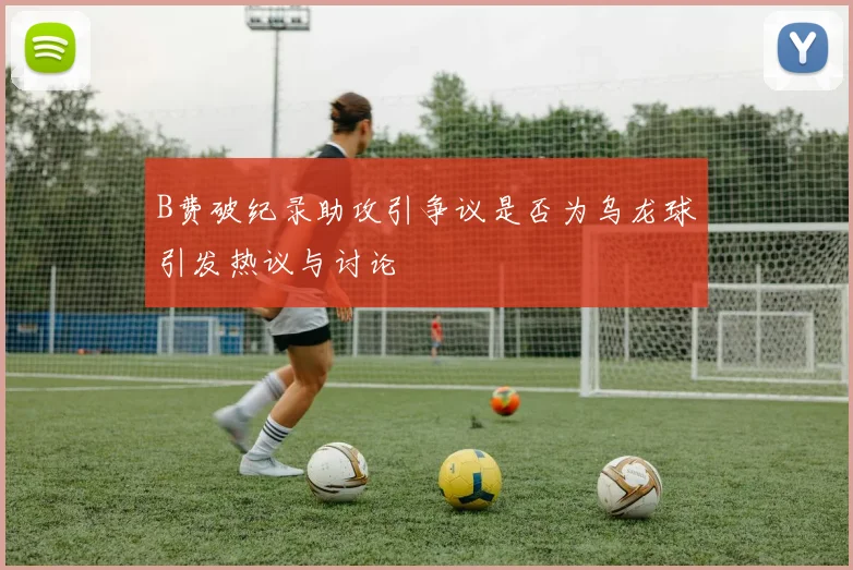 B费破纪录助攻引争议是否为乌龙球引发热议与讨论