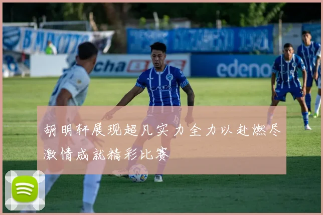 胡明轩展现超凡实力全力以赴燃尽激情成就精彩比赛